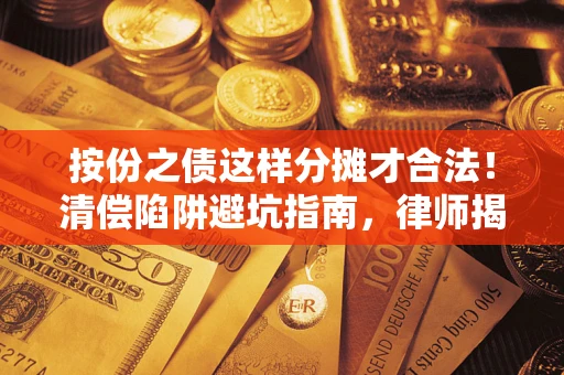 北京按份之债这样分摊才合法！清偿陷阱避坑指南，律师揭秘关键条款