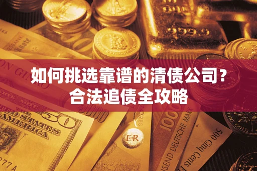 北京如何挑选靠谱的清债公司?合法追债全攻略 北京如何挑选靠谱的清债公司?合法追债全攻略
