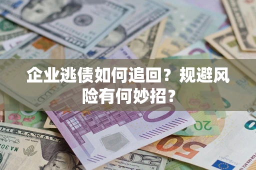 北京企业逃债如何追回？规避风险有何妙招？
