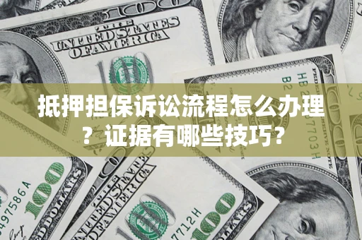 北京抵押担保诉讼流程怎么办理？证据有哪些技巧？