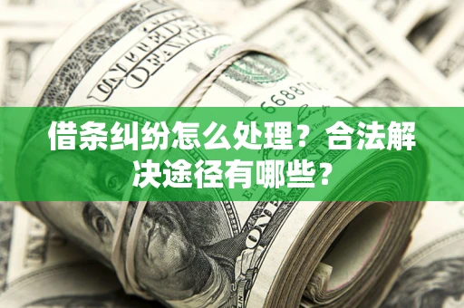 北京借条纠纷怎么处理？合法解决途径有哪些？
