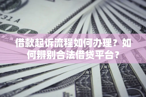 北京借款起诉流程如何办理？如何辨别合法借贷平台？
