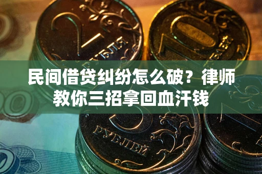 北京民间借贷纠纷怎么破？律师教你三招拿回血汗钱