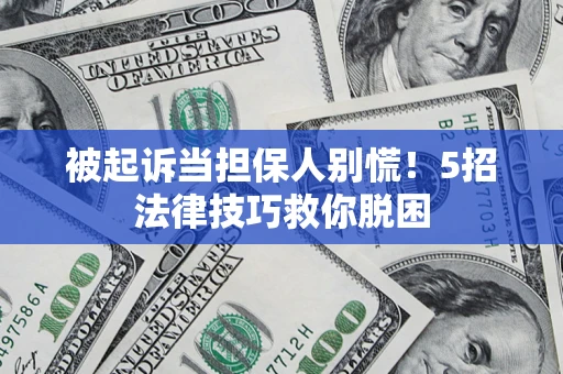 北京被起诉当担保人别慌！5招法律技巧救你脱困