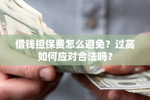 北京借钱担保费怎么避免？过高如何应对合法吗？