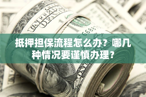 北京抵押担保流程怎么办？哪几种情况要谨慎办理？