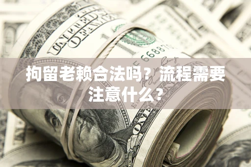 北京拘留老赖合法吗？流程需要注意什么？