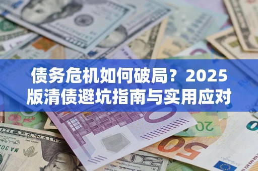 北京债务危机如何破局？2025版清债避坑指南与实用应对策略