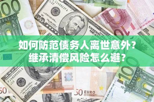 北京如何防范债务人离世意外？继承清偿风险怎么避？