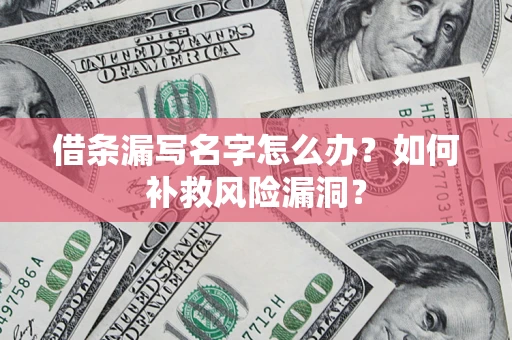 北京借条漏写名字怎么办？如何补救风险漏洞？