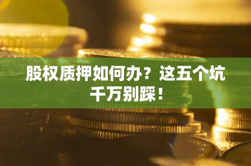 北京股权质押如何办？这五个坑千万别踩！