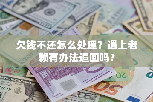 北京欠钱不还怎么处理？遇上老赖有办法追回吗？