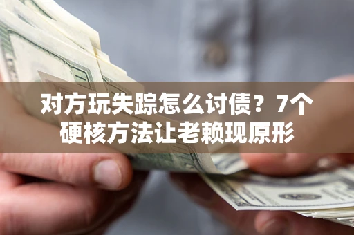 北京对方玩失踪怎么讨债？7个硬核方法让老赖现原形