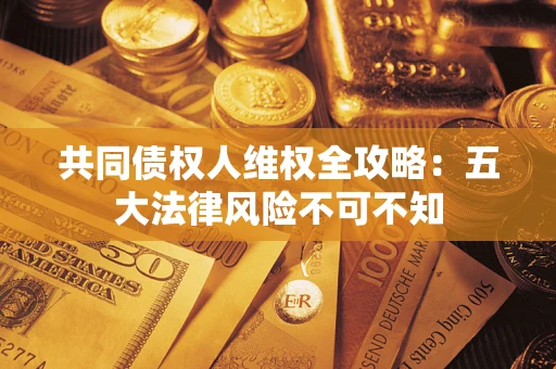 北京共同债权人维权全攻略：五大法律风险不可不知