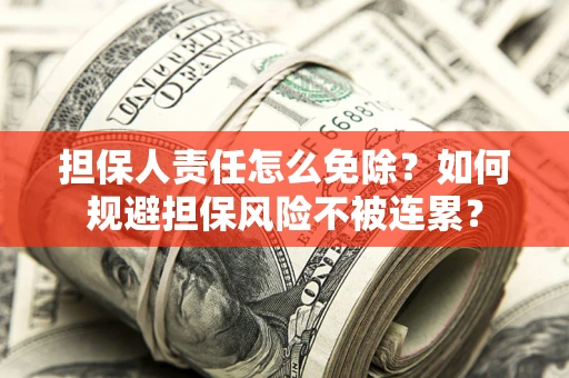 北京担保人责任怎么免除？如何规避担保风险不被连累？