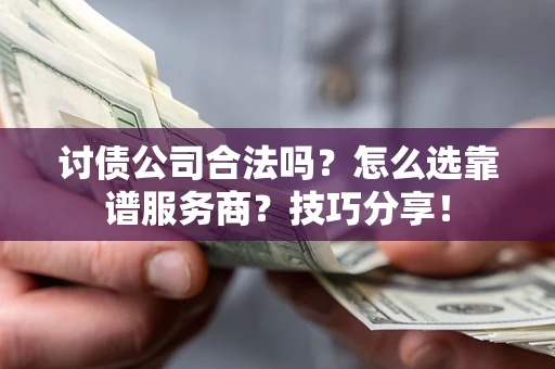 北京讨债公司合法吗？怎么选靠谱服务商？技巧分享！