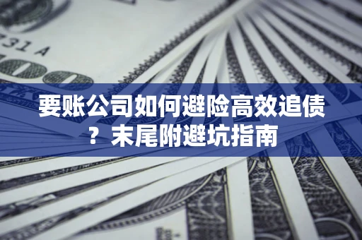 北京要账公司如何避险高效追债？末尾附避坑指南