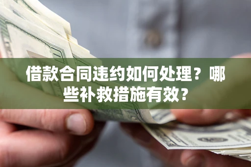 北京借款合同违约如何处理？哪些补救措施有效？