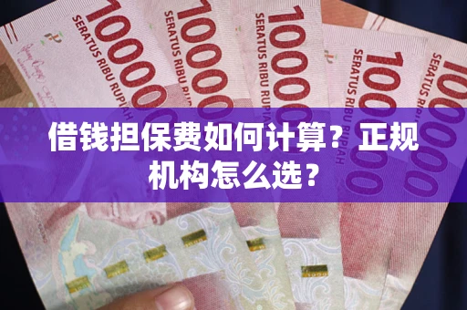 北京借钱担保费如何计算？正规机构怎么选？