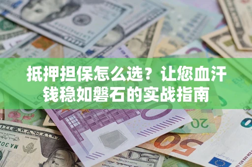 北京抵押担保怎么选？让您血汗钱稳如磐石的实战指南