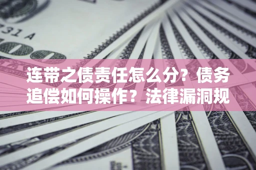 北京连带之债责任怎么分？债务追偿如何操作？法律漏洞规避指南