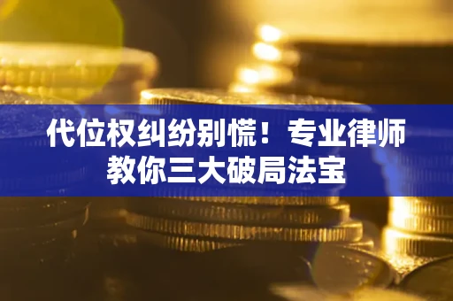 北京代位权纠纷别慌！专业律师教你三大破局法宝