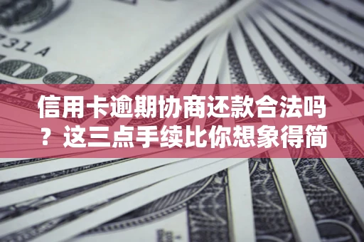 北京信用卡逾期协商还款合法吗？这三点手续比你想象得简单