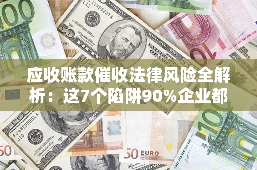 北京应收账款催收法律风险全解析：这7个陷阱90%企业都踩过（含合规应对指南）