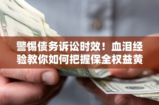 北京警惕债务诉讼时效！血泪经验教你如何把握保全权益黄金期