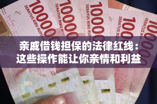 北京亲戚借钱担保的法律红线：这些操作能让你亲情和利益两不误