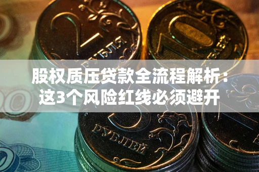 北京股权质压贷款全流程解析：这3个风险红线必须避开