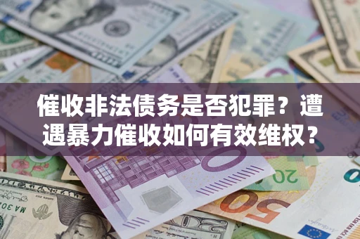 北京催收非法债务是否犯罪？遭遇暴力催收如何有效维权？