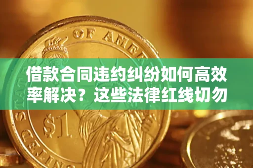 北京借款合同违约纠纷如何高效率解决？这些法律红线切勿触碰