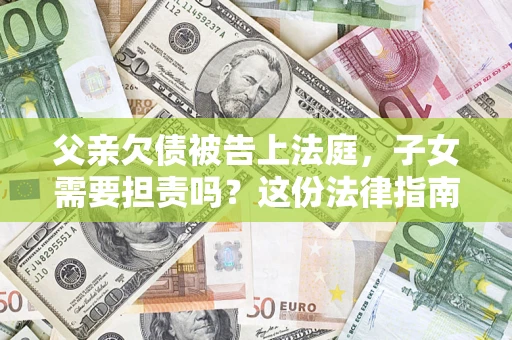 北京父亲欠债被告上法庭，子女需要担责吗？这份法律指南必须看完