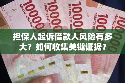 北京担保人起诉借款人风险有多大？如何收集关键证据？