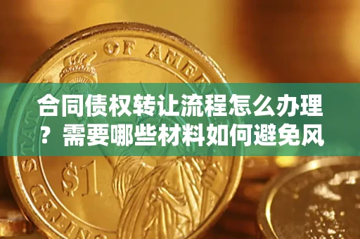北京合同债权转让流程怎么办理？需要哪些材料如何避免风险？