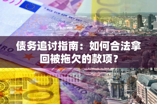 北京债务追讨指南：如何合法拿回被拖欠的款项？
