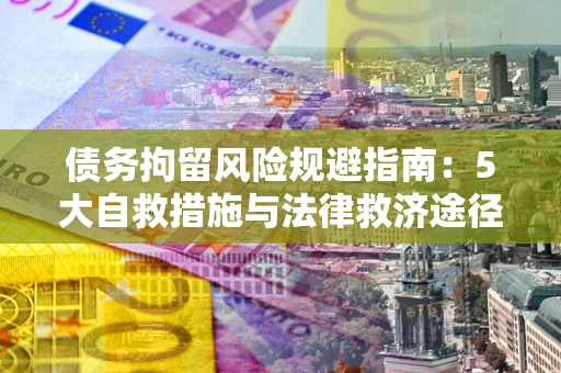 北京债务拘留风险规避指南：5大自救措施与法律救济途径