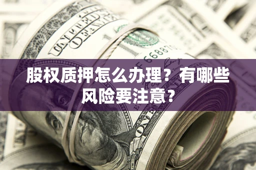 北京股权质押怎么办理？有哪些风险要注意？