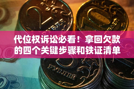 北京代位权诉讼必看!拿回欠款的四个关键步骤和铁证清单 北京代位权诉讼必看!拿回欠款的四个关键步骤和铁证清单
