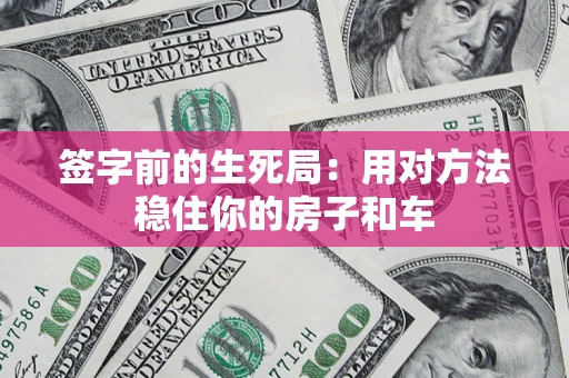 北京签字前的生死局：用对方法稳住你的房子和车