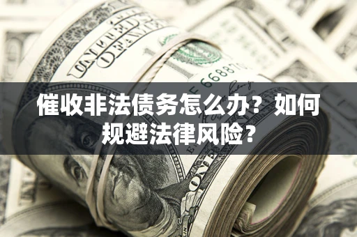北京催收非法债务怎么办？如何规避法律风险？
