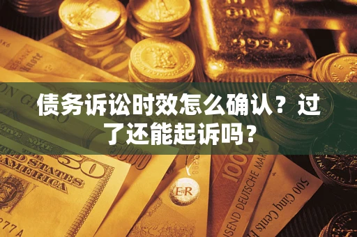 北京债务诉讼时效怎么确认？过了还能起诉吗？