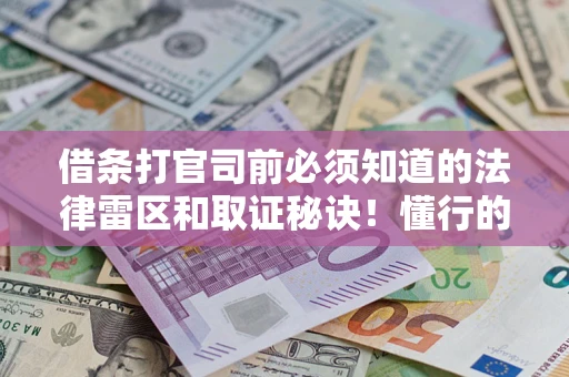 北京借条打官司前必须知道的法律雷区和取证秘诀！懂行的人已经留好这些证据