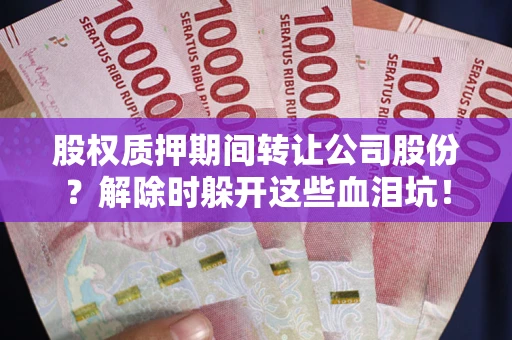 北京股权质押期间转让公司股份？解除时躲开这些血泪坑！