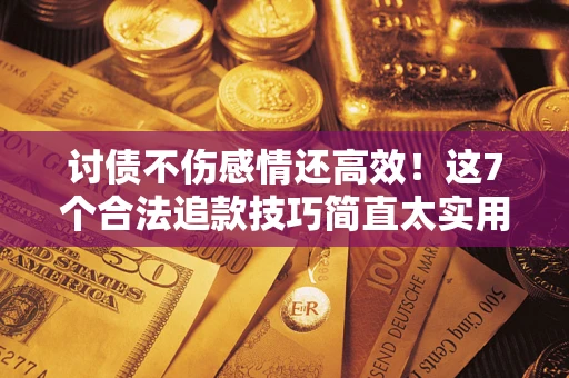 北京讨债不伤感情还高效！这7个合法追款技巧简直太实用