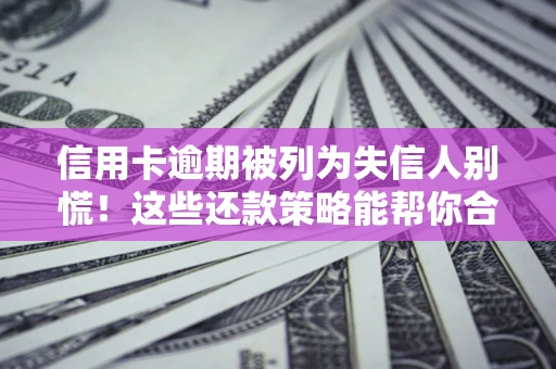 北京信用卡逾期被列为失信人别慌！这些还款策略能帮你合法止损