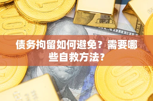 北京债务拘留如何避免？需要哪些自救方法？