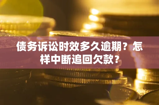 北京债务诉讼时效多久逾期？怎样中断追回欠款？
