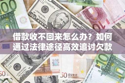 北京借款收不回来怎么办？如何通过法律途径高效追讨欠款？